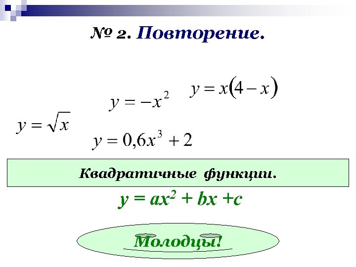 № 2. Повторение. Квадратичные функции. у = ах2 + bx +c Молодцы! 