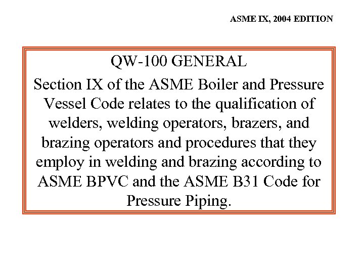 ASME IX, 2004 EDITION QW-100 GENERAL Section IX of the ASME Boiler and Pressure