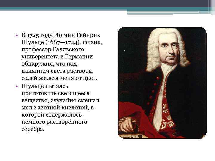  • В 1725 году Иоганн Гейнрих Шульце (1687— 1744), физик, профессор Галльского университета