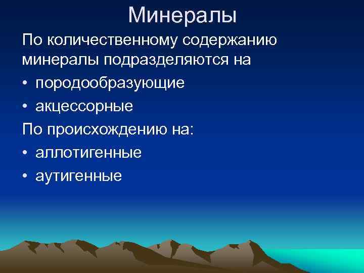 Минералы По количественному содержанию минералы подразделяются на • породообразующие • акцессорные По происхождению на: