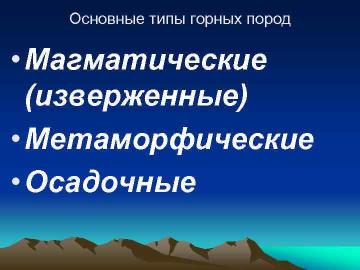 Основные типы горных пород • Магматические (изверженные) • Метаморфические • Осадочные 