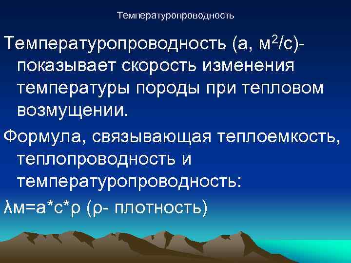 Температуропроводность (а, м 2/c)- показывает скорость изменения температуры породы при тепловом возмущении. Формула, связывающая