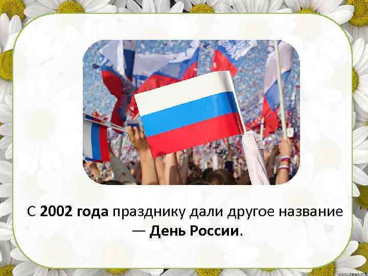 С 2002 года празднику дали другое название — День России. 