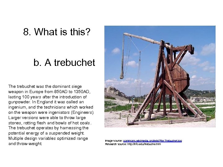 8. What is this? b. A trebuchet The trebuchet was the dominant siege weapon