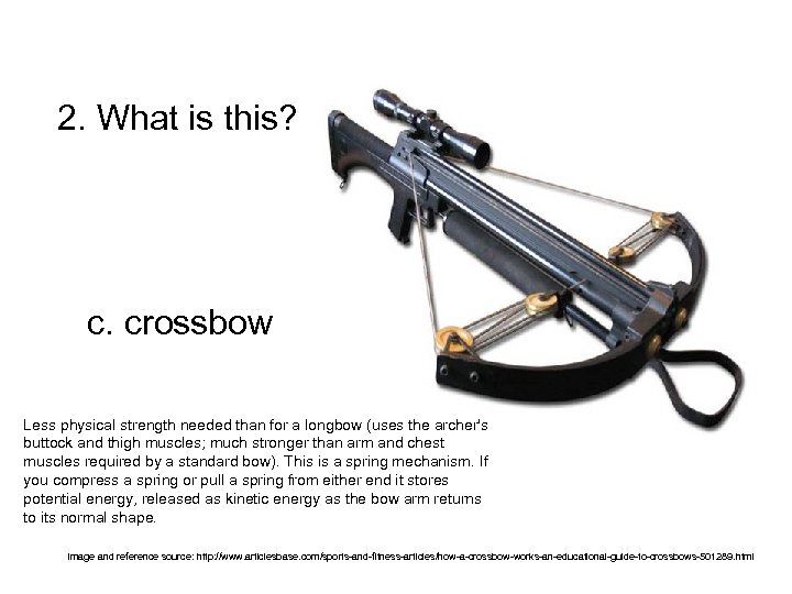 2. What is this? c. crossbow Less physical strength needed than for a longbow