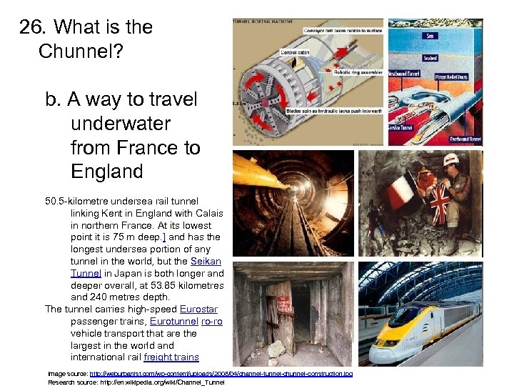 26. What is the Chunnel? b. A way to travel underwater from France to