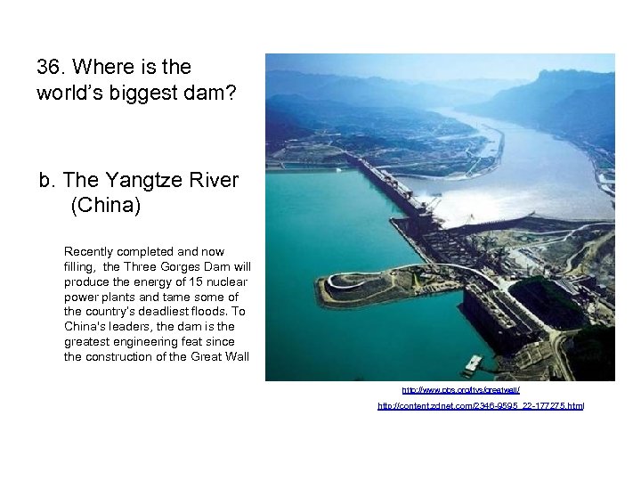 36. Where is the world’s biggest dam? b. The Yangtze River (China) Recently completed