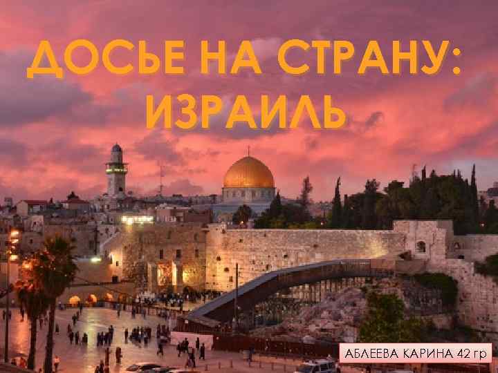 ДОСЬЕ НА СТРАНУ: ИЗРАИЛЬ АБЛЕЕВА КАРИНА 42 гр 