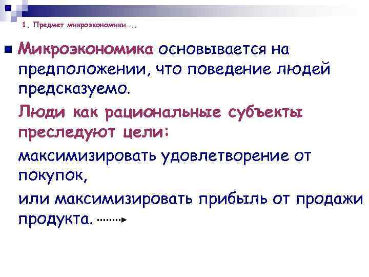 1. Предмет микроэкономики…. . n Микроэкономика основывается на предположении, что поведение людей предсказуемо. Люди