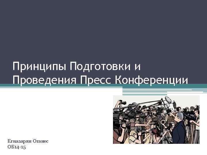 Принципы Подготовки и Проведения Пресс Конференции Егиазарян Оганес ОБ 14 -15 