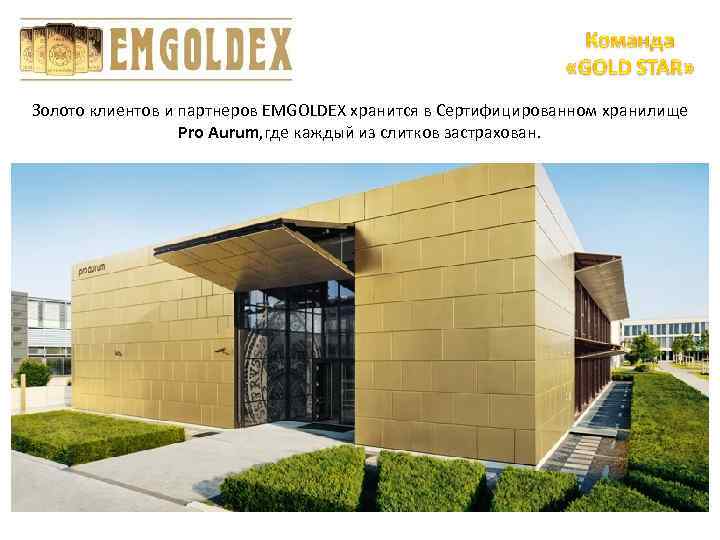 Золото клиентов и партнеров EMGOLDEX хранится в Сертифицированном хранилище Pro Aurum, где каждый из