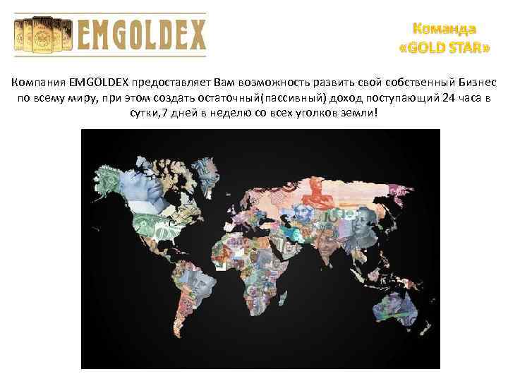 Компания EMGOLDEX предоставляет Вам возможность развить свой собственный Бизнес по всему миру, при этом