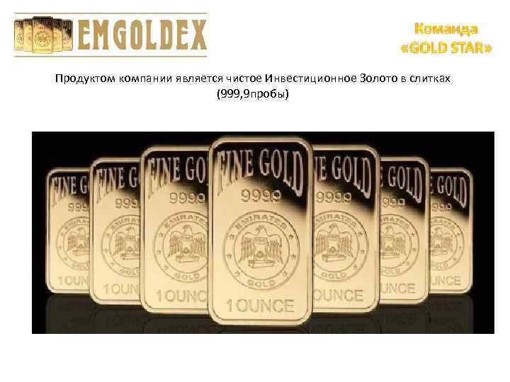 Продуктом компании является чистое Инвестиционное Золото в слитках (999, 9 пробы) 