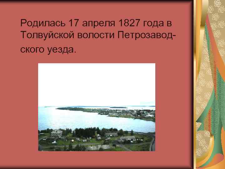  Родилась 17 апреля 1827 года в Толвуйской волости Петрозавод- ского уезда. 