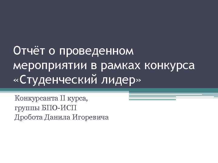 Отчёт о проведенном мероприятии в рамках конкурса «Студенческий лидер» Конкурсанта II курса, группы БПО-ИСП