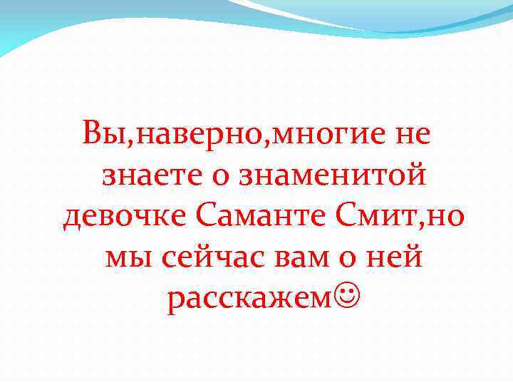 Вы, наверно, многие не знаете о знаменитой девочке Саманте Смит, но мы сейчас вам