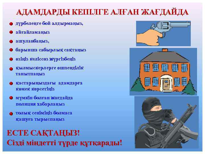 АДАМДАРДЫ КЕПІЛГЕ АЛҒАН ЖАҒДАЙДА дүрбелеңге бой алдырмаңыз, айғайламаңыз ашуланбаңыз, барынша сабырлық сақтаңыз өзіңіз келіссөз