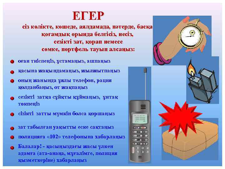 ЕГЕР сіз көлікте, көшеде, аялдамада, пәтерде, басқа қоғамдық орында белгісіз, иесіз, сезікті зат, қорап