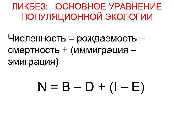 ЛИКБЕЗ: ОСНОВНОЕ УРАВНЕНИЕ ПОПУЛЯЦИОННОЙ ЭКОЛОГИИ Численность = рождаемость – смертность + (иммиграция – эмиграция)