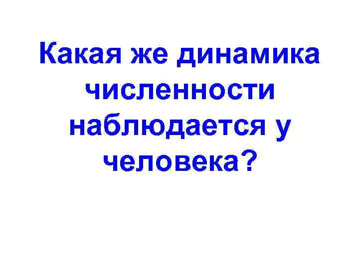 Какая же динамика численности наблюдается у человека? 