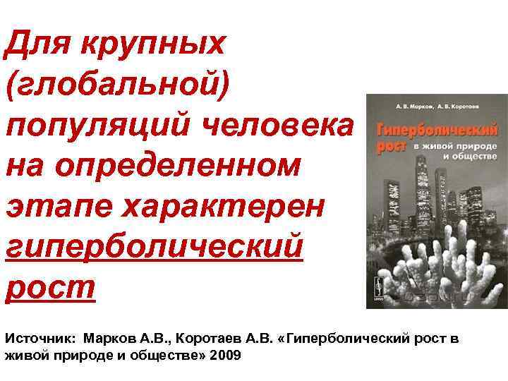 Для крупных (глобальной) популяций человека на определенном этапе характерен гиперболический рост Источник: Марков А.