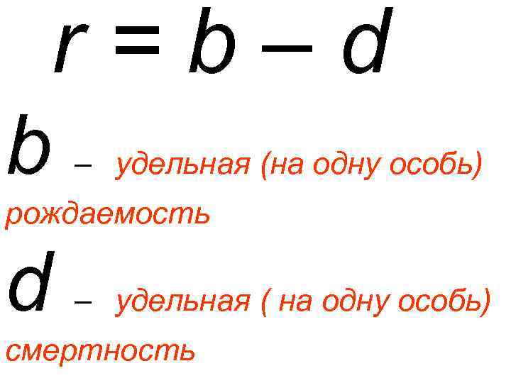 r=b–d b – удельная (на одну особь) рождаемость d – удельная ( на одну