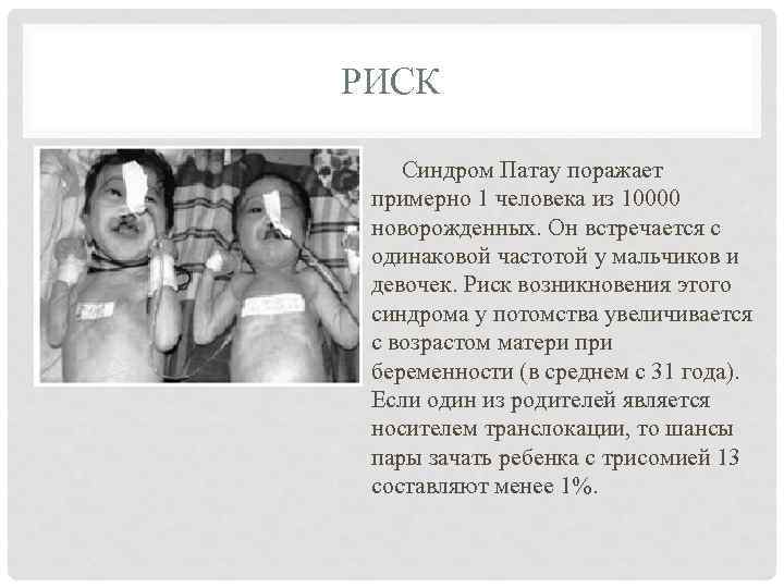 РИСК Синдром Патау поражает примерно 1 человека из 10000 новорожденных. Он встречается с одинаковой