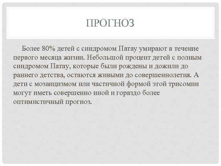 ПРОГНОЗ Более 80% детей с синдромом Патау умирают в течение первого месяца жизни. Небольшой