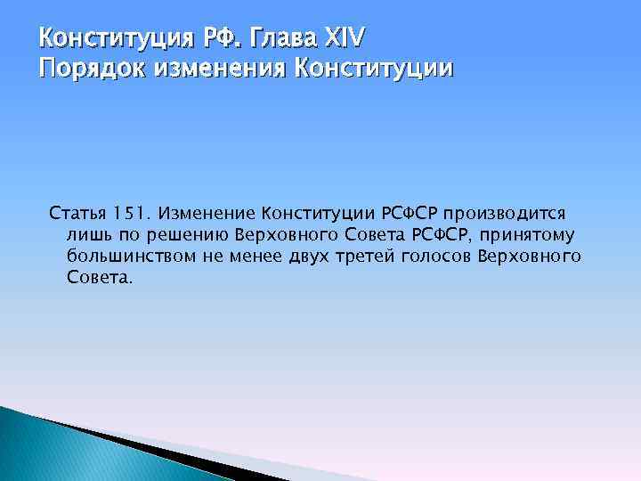 Конституция РФ. Глава XIV Порядок изменения Конституции Статья 151. Изменение Конституции РСФСР производится лишь