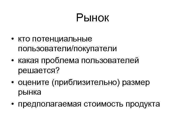 Рынок • кто потенциальные пользователи/покупатели • какая проблема пользователей решается? • оцените (приблизительно) размер