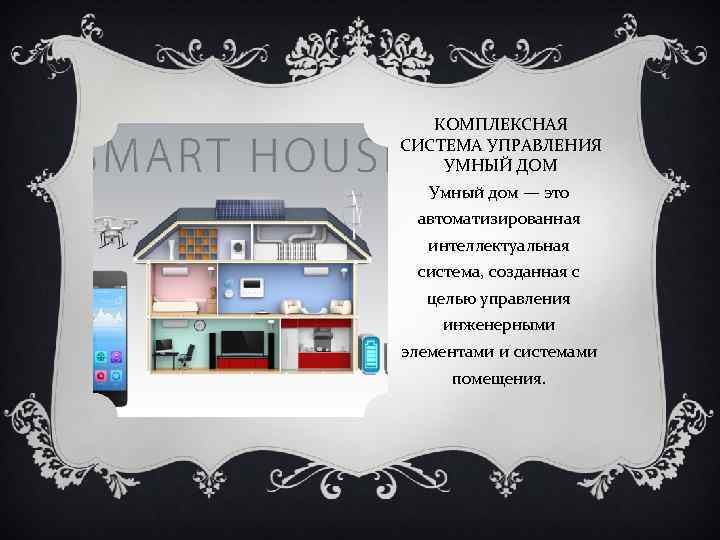 КОМПЛЕКСНАЯ СИСТЕМА УПРАВЛЕНИЯ УМНЫЙ ДОМ Умный дом — это автоматизированная интеллектуальная система, созданная с