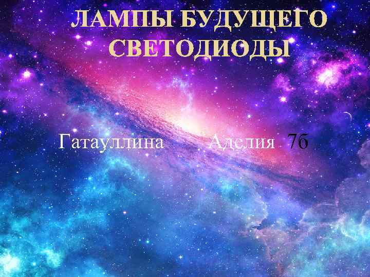 ЛАМПЫ БУДУЩЕГО СВЕТОДИОДЫ Гатауллина Аделия 7 б 