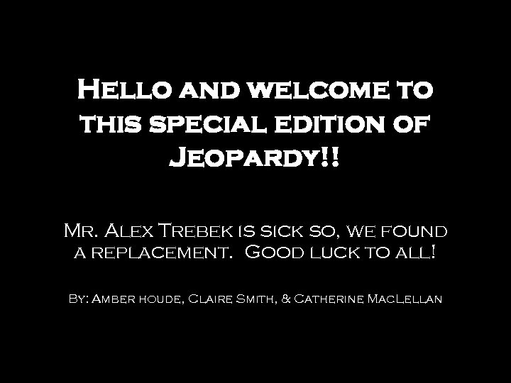 Hello and welcome to this special edition of Jeopardy!! Mr. Alex Trebek is sick