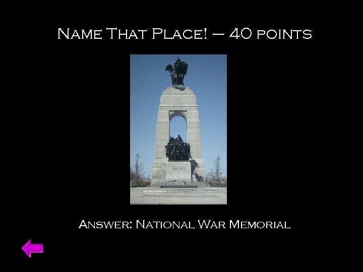 Name That Place! – 40 points Answer: National War Memorial 