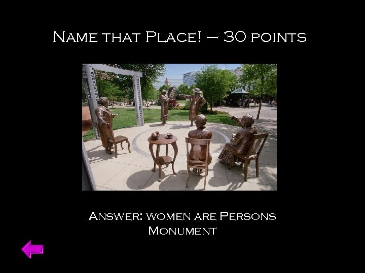 Name that Place! – 30 points Answer: women are Persons Monument 