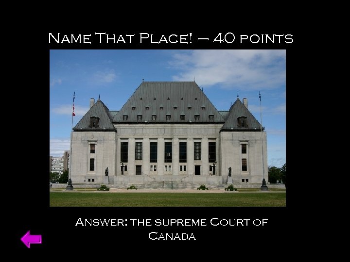 Name That Place! – 40 points Answer: the supreme Court of Canada 