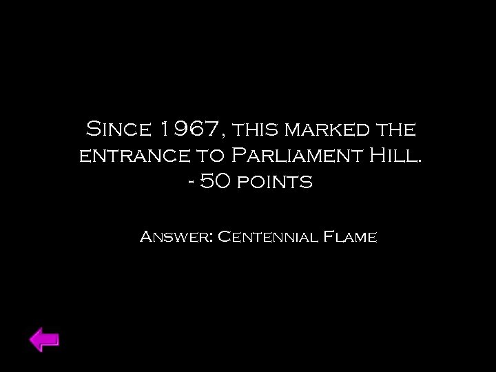 Since 1967, this marked the entrance to Parliament Hill. - 50 points Answer: Centennial