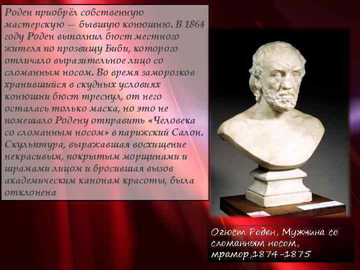 Роден приобрёл собственную мастерскую — бывшую конюшню. В 1864 году Роден выполнил бюст местного