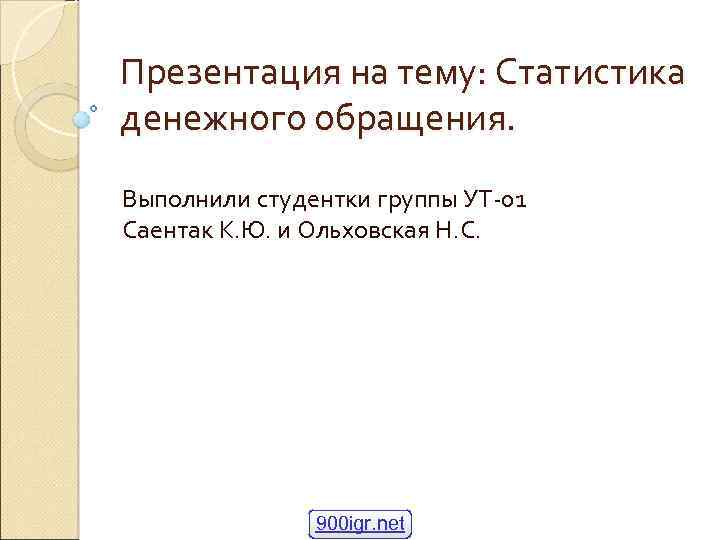 Презентация на тему: Статистика денежного обращения. Выполнили студентки группы УТ-01 Саентак К. Ю. и