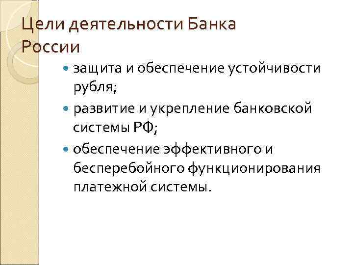 Цели деятельности Банка России защита и обеспечение устойчивости рубля; развитие и укрепление банковской системы