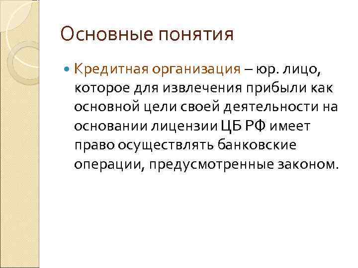 Основные понятия Кредитная организация – юр. лицо, которое для извлечения прибыли как основной цели