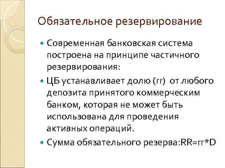 Обязательное резервирование Современная банковская система построена на принципе частичного резервирования: ЦБ устанавливает долю (rr)