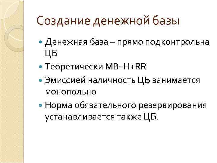 Создание денежной базы Денежная база – прямо подконтрольна ЦБ Теоретически MB=H+RR Эмиссией наличность ЦБ