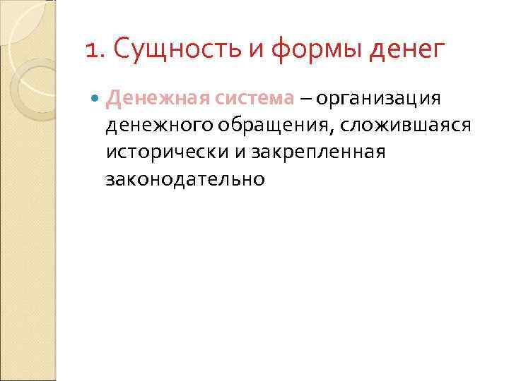 1. Сущность и формы денег Денежная система – организация денежного обращения, сложившаяся исторически и