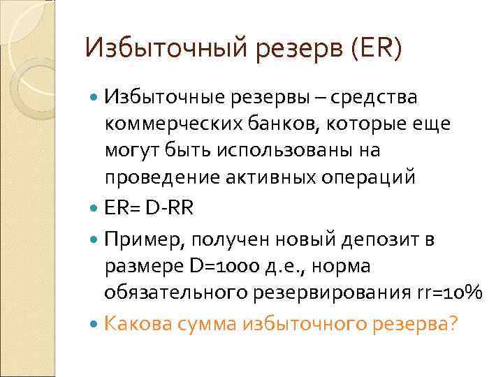 Избыточный резерв (ER) Избыточные резервы – средства коммерческих банков, которые еще могут быть использованы