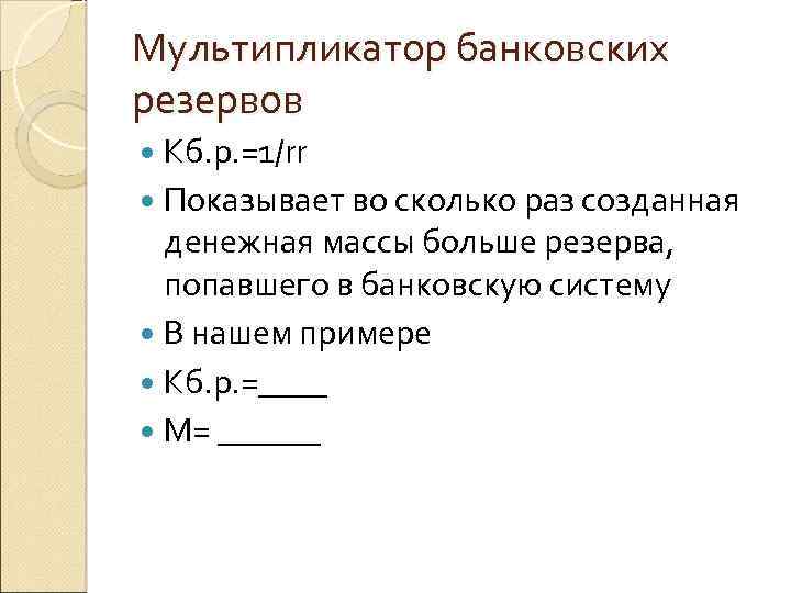 Мультипликатор банковских резервов Kб. р. =1/rr Показывает во сколько раз созданная денежная массы больше