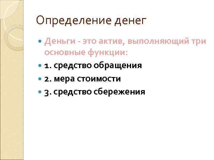 Определение денег Деньги - это актив, выполняющий три основные функции: 1. средство обращения 2.