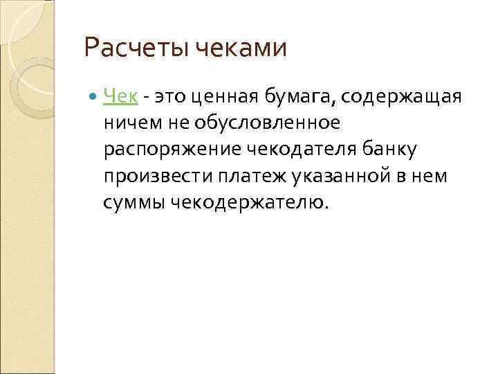 Расчеты чеками Чек - это ценная бумага, содержащая ничем не обусловленное распоряжение чекодателя банку