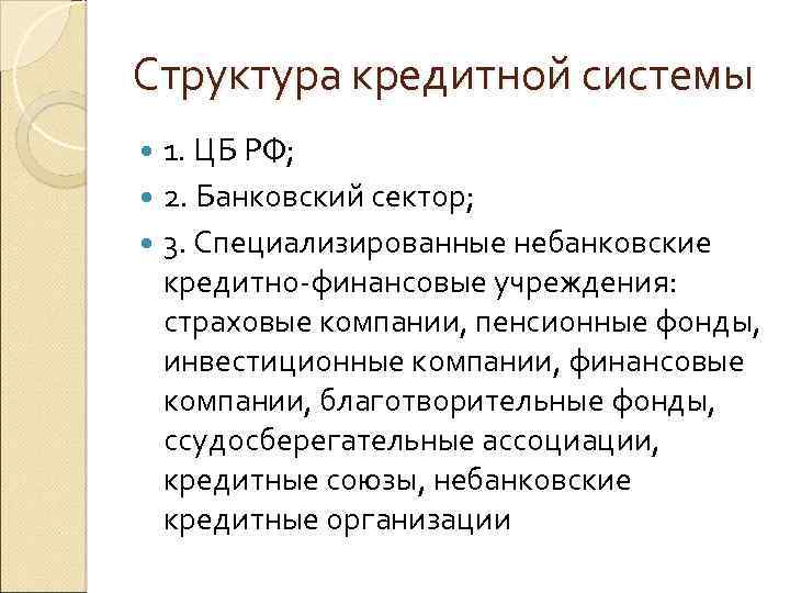 Структура кредитной системы 1. ЦБ РФ; 2. Банковский сектор; 3. Специализированные небанковские кредитно-финансовые учреждения: