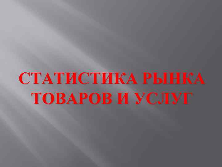 СТАТИСТИКА РЫНКА ТОВАРОВ И УСЛУГ 